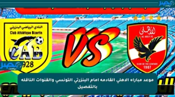 موعد مباراة الأهلي القادمة أمام البنزرتي التونسي والقنوات الناقلة بالتفصيل